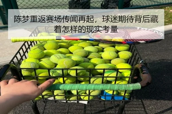 陈梦重返赛场传闻再起，球迷期待背后藏着怎样的现实考量 - Kaiyun